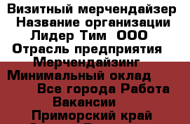 Визитный мерчендайзер › Название организации ­ Лидер Тим, ООО › Отрасль предприятия ­ Мерчендайзинг › Минимальный оклад ­ 21 000 - Все города Работа » Вакансии   . Приморский край,Спасск-Дальний г.